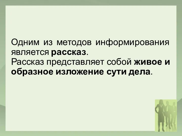 Одним из методов информирования является рассказ. Рассказ представляет собой живое и образное изложение сути дела.