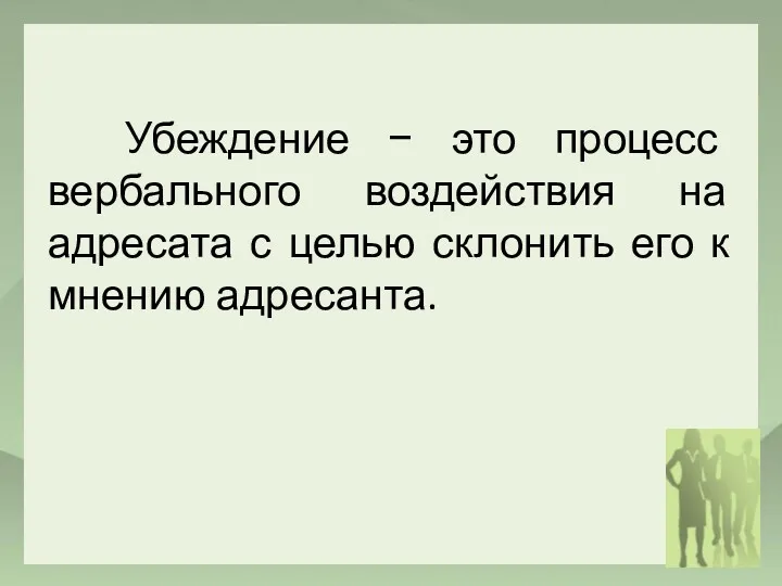 Убеждение − это процесс вербального воздействия на адресата с целью склонить его к мнению адресанта.