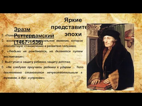 Яркие представители эпохи Эразм Роттердамский(1467-1536) «Похвала глупости»; воспитание как универсальное