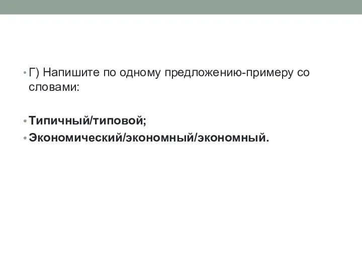 Г) Напишите по одному предложению-примеру со словами: Типичный/типовой; Экономический/экономный/экономный.