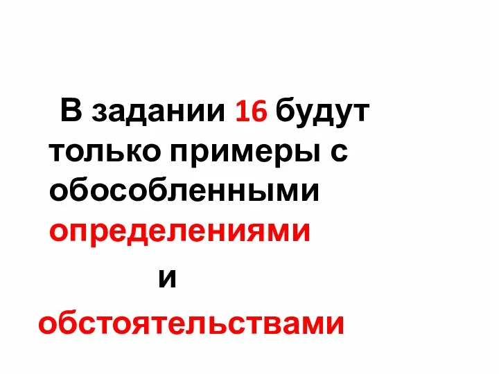 В задании 16 будут только примеры с обособленными определениями и обстоятельствами