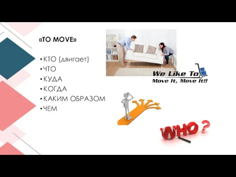 «TO MOVE» КТО (двигает) ЧТО КУДА КОГДА КАКИМ ОБРАЗОМ ЧЕМ