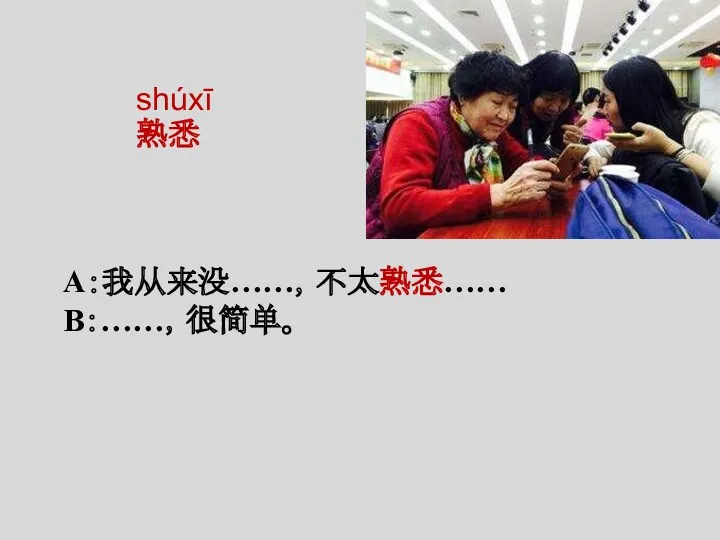 A：我从来没……，不太熟悉…… B：……，很简单。 shúxī 熟悉