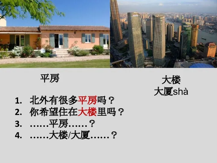 平房 大楼 大厦shà 北外有很多平房吗？ 你希望住在大楼里吗？ ……平房……？ ……大楼/大厦……？