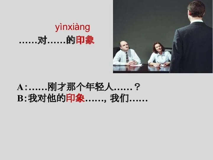 yìnxiàng ……对……的印象 A：……刚才那个年轻人……？ B：我对他的印象……，我们……