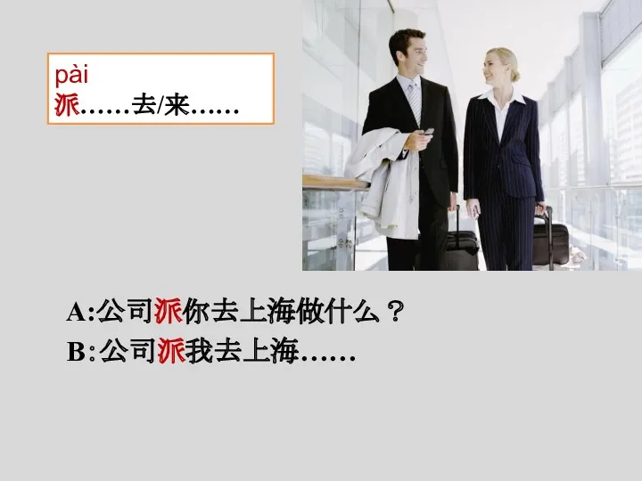 A:公司派你去上海做什么？ B：公司派我去上海…… pài 派……去/来……
