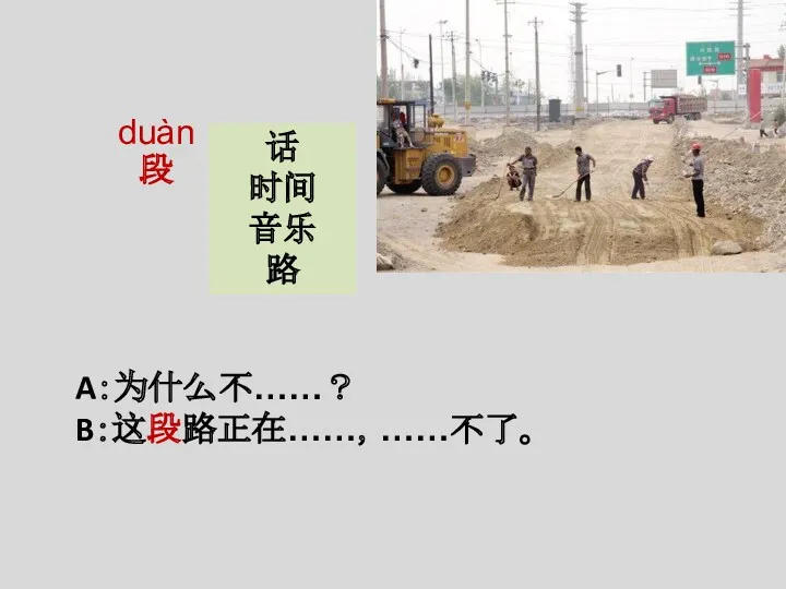 A：为什么不……？ B：这段路正在……，……不了。 duàn 段 话 时间 音乐 路