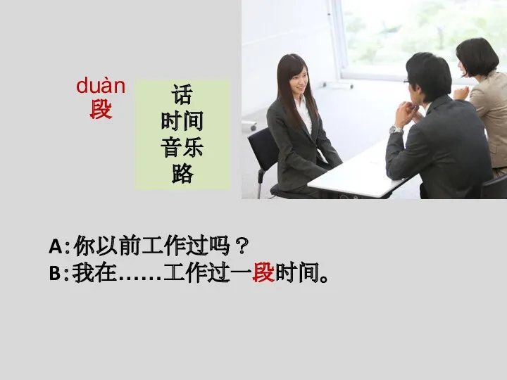 A：你以前工作过吗？ B：我在……工作过一段时间。 duàn 段 话 时间 音乐 路