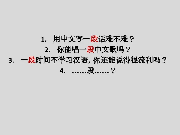 用中文写一段话难不难？ 你能唱一段中文歌吗？ 一段时间不学习汉语，你还能说得很流利吗？ ……段……？