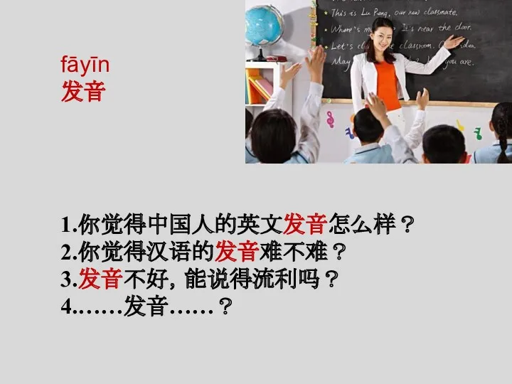 fāyīn 发音 1.你觉得中国人的英文发音怎么样？ 2.你觉得汉语的发音难不难？ 3.发音不好，能说得流利吗？ 4.……发音……？