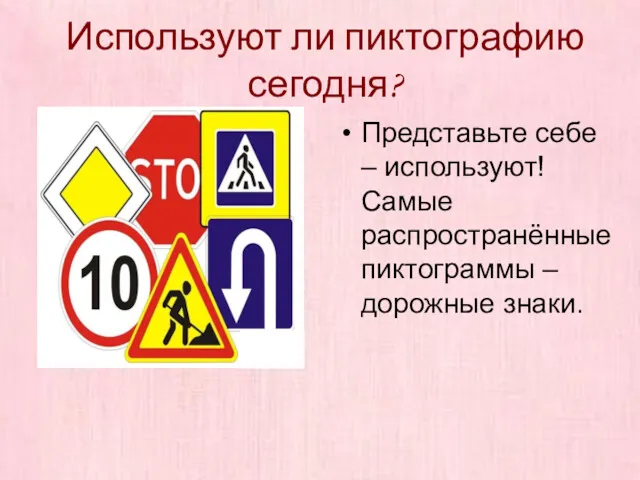 Используют ли пиктографию сегодня? Представьте себе – используют! Самые распространённые пиктограммы – дорожные знаки.