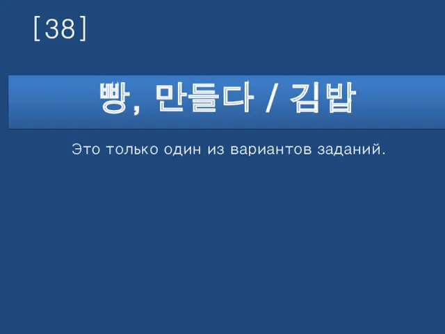 [38] 빵, 만들다 / 김밥 Это только один из вариантов заданий.