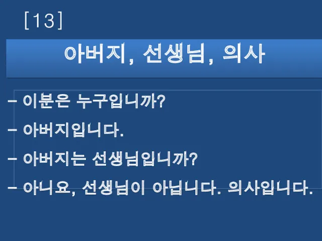 [13] 아버지, 선생님, 의사 이분은 누구입니까? 아버지입니다. 아버지는 선생님입니까? 아니요, 선생님이 아닙니다. 의사입니다.