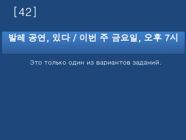 [42] 발레 공연, 있다 / 이번 주 금요일, 오후 7시 Это только один из вариантов заданий.