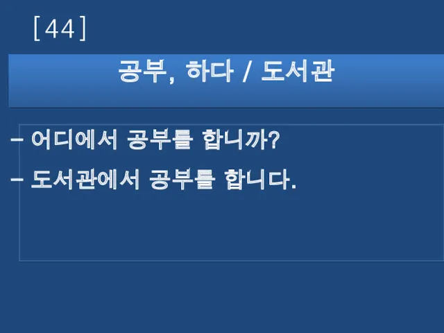 [44] 공부, 하다 / 도서관 어디에서 공부를 합니까? 도서관에서 공부를 합니다.