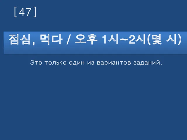 [47] 점심, 먹다 / 오후 1시~2시(몇 시) Это только один из вариантов заданий.