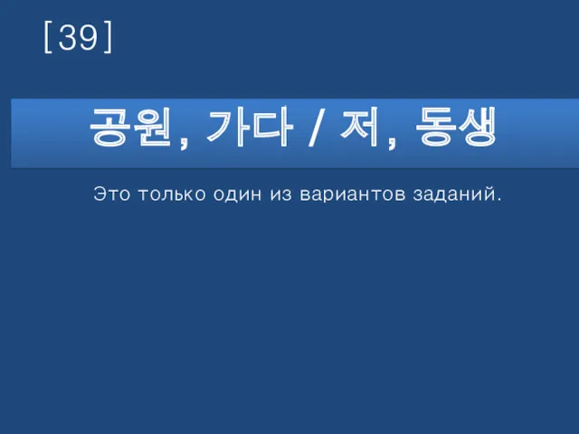 [39] 공원, 가다 / 저, 동생 Это только один из вариантов заданий.