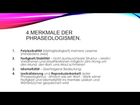 4.MERKMALE DER PHRASEOLOGISMEN. Polylexikalität (Mehrgliedrigkeit) mehrere Lexeme (mindestens zwei) Festigkeit/Stabilität