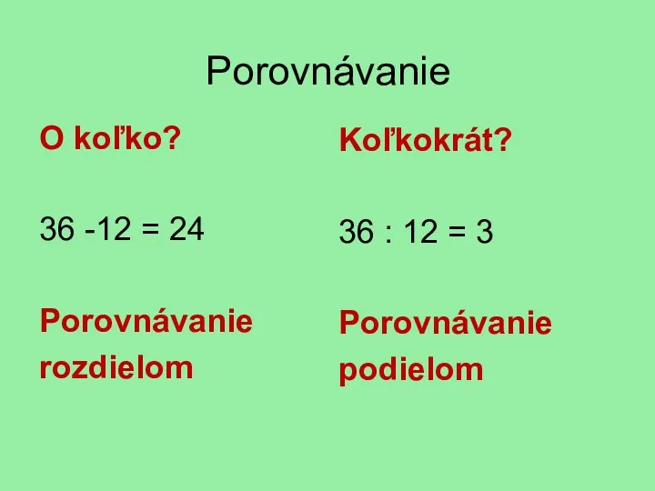 Porovnávanie O koľko? 36 -12 = 24 Porovnávanie rozdielom Koľkokrát?