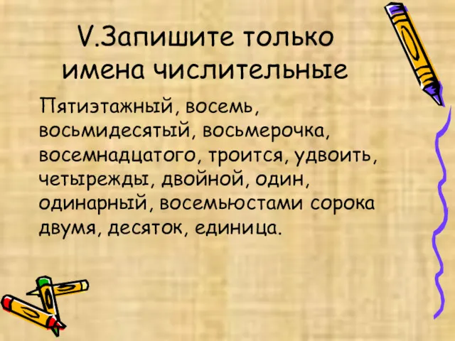 V.Запишите только имена числительные Пятиэтажный, восемь, восьмидесятый, восьмерочка, восемнадцатого, троится,