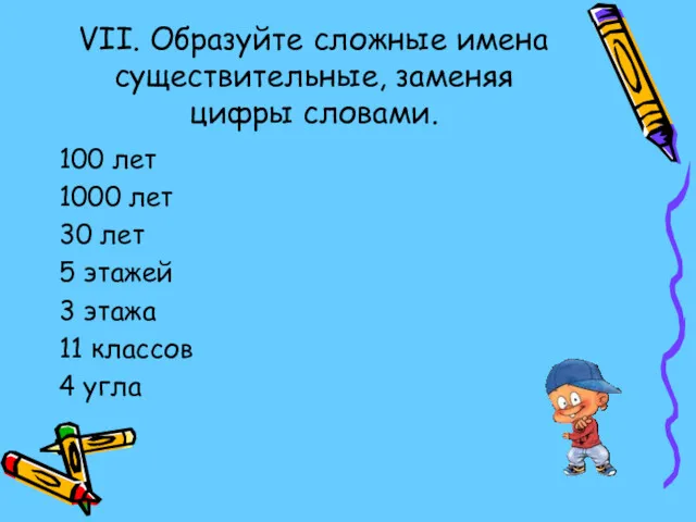 VII. Образуйте сложные имена существительные, заменяя цифры словами. 100 лет