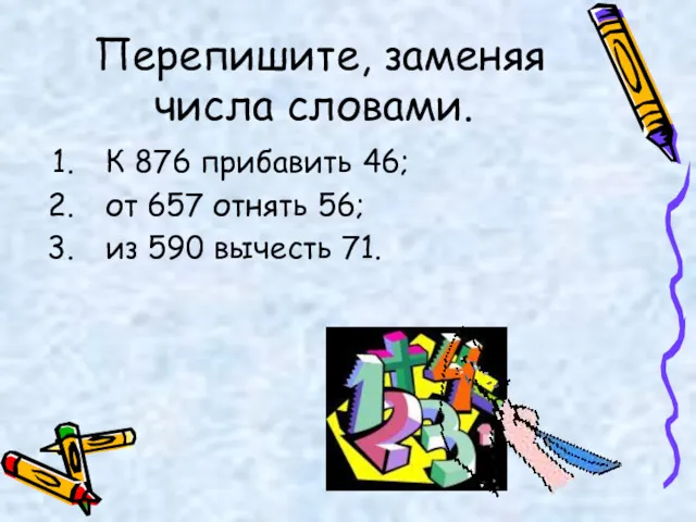 Перепишите, заменяя числа словами. К 876 прибавить 46; от 657 отнять 56; из 590 вычесть 71.