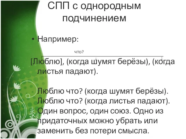 СПП с однородным подчинением Например: что? [Люблю], (когда шумят берёзы),