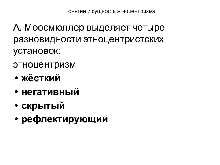 Понятие и сущность этноцентризма А. Моосмюллер выделяет четыре разновидности этноцентристских установок: этноцентризм жёсткий негативный скрытый рефлектирующий