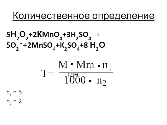 Количественное определение 5Н2О2+2КMnO4+3H2SO4→ 5O2↑+2MnSO4+K2SO4+8 Н2О , где n1 = 5 n2 = 2