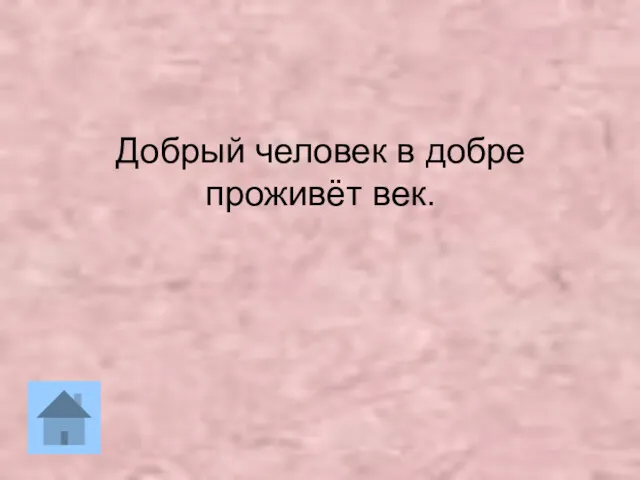 Добрый человек в добре проживёт век.