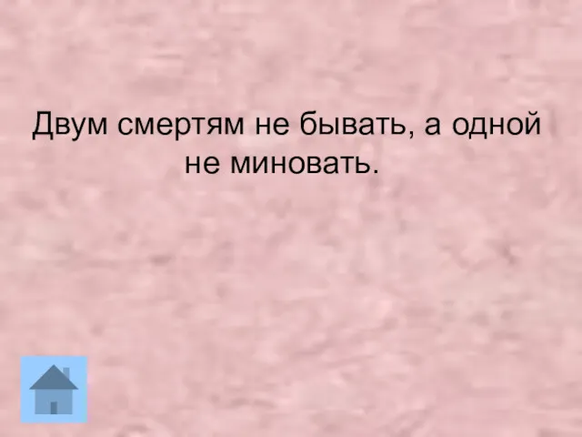 Двум смертям не бывать, а одной не миновать.