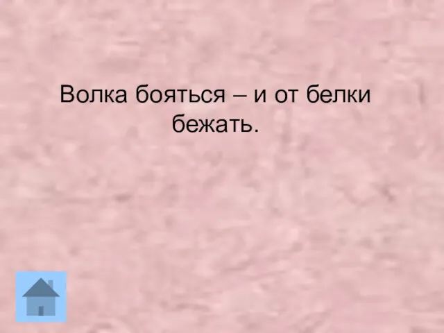 Волка бояться – и от белки бежать.