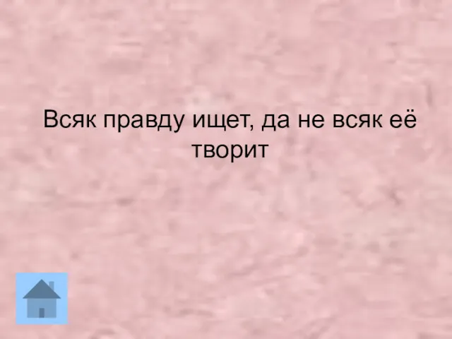 Всяк правду ищет, да не всяк её творит