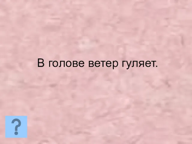 В голове ветер гуляет.