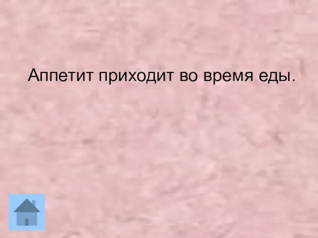 Аппетит приходит во время еды.