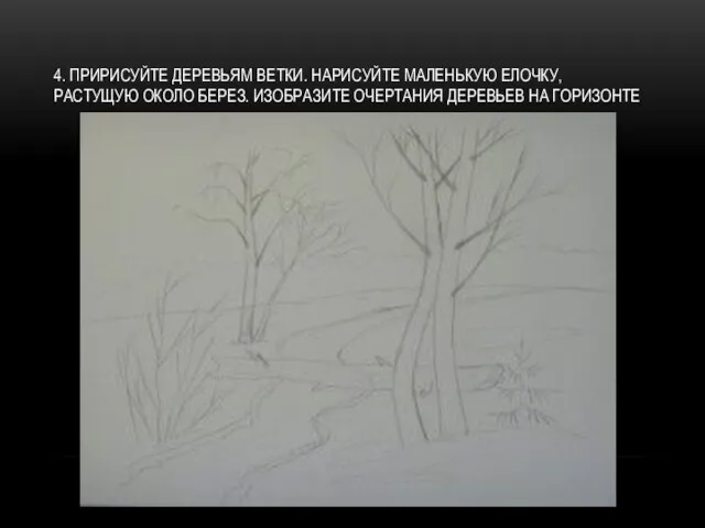 4. ПРИРИСУЙТЕ ДЕРЕВЬЯМ ВЕТКИ. НАРИСУЙТЕ МАЛЕНЬКУЮ ЕЛОЧКУ, РАСТУЩУЮ ОКОЛО БЕРЕЗ. ИЗОБРАЗИТЕ ОЧЕРТАНИЯ ДЕРЕВЬЕВ НА ГОРИЗОНТЕ