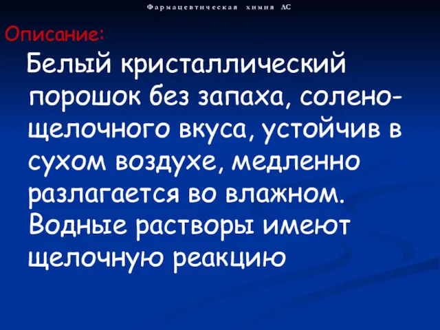 Белый кристаллический порошок без запаха, солено-щелочного вкуса, устойчив в сухом