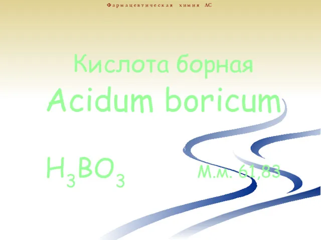 Кислота борная Acidum boricum H3BO3 М.м. 61,83 Ф а р