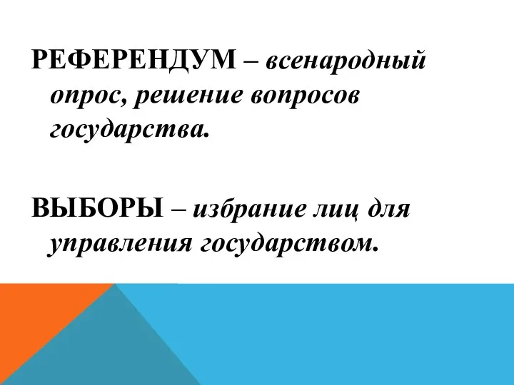 РЕФЕРЕНДУМ – всенародный опрос, решение вопросов государства. ВЫБОРЫ – избрание лиц для управления государством.