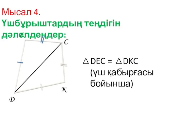 D E C K Мысал 4. Үшбұрыштардың теңдігін дәлелдеңдер: DEC = DKC (үш қабырғасы бойынша)