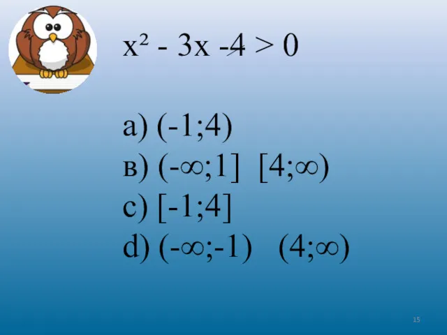 х² - 3х -4 > 0 а) (-1;4) в) (-∞;1] [4;∞) c) [-1;4] d) (-∞;-1) (4;∞)