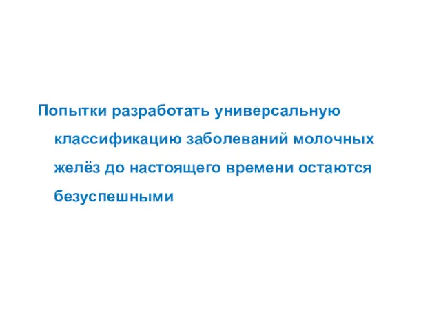 Попытки разработать универсальную классификацию заболеваний молочных желёз до настоящего времени остаются безуспешными