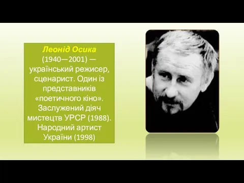 Леонід Осика (1940—2001) — український режисер, сценарист. Один із представників «поетичного кіно». Заслужений