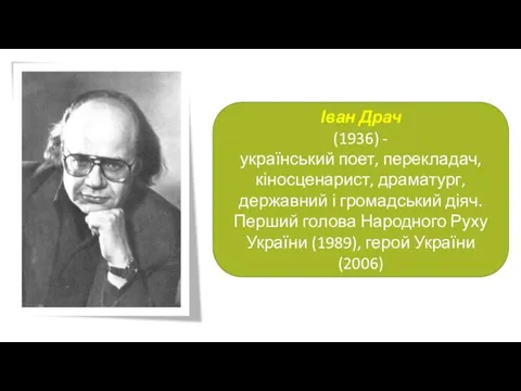Іван Драч (1936) - український поет, перекладач, кіносценарист, драматург, державний і громадський діяч.