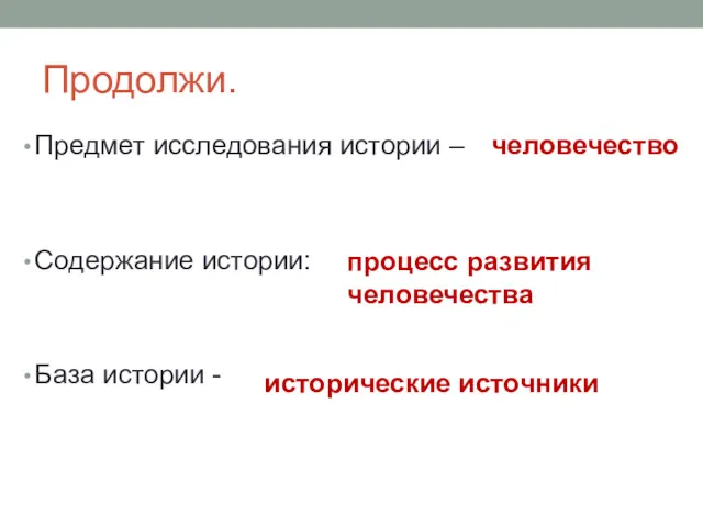 Продолжи. Предмет исследования истории – Содержание истории: База истории - человечество процесс развития человечества исторические источники