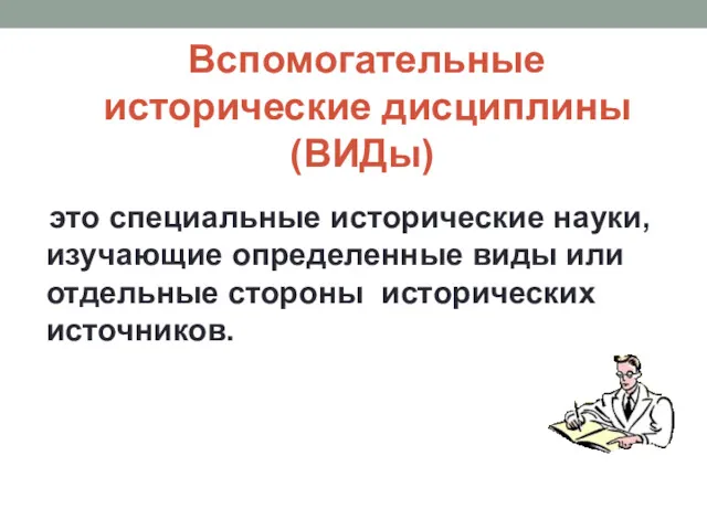 Вспомогательные исторические дисциплины (ВИДы) это специальные исторические науки, изучающие определенные виды или отдельные стороны исторических источников.