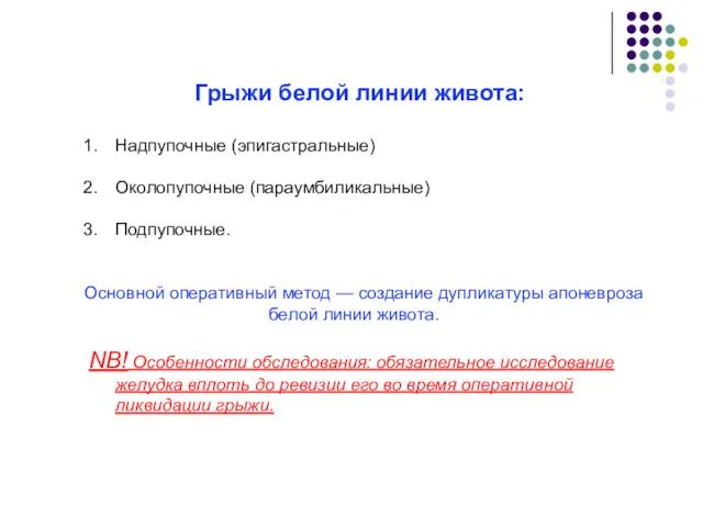 Грыжи белой линии живота: Надпупочные (эпигастральные) Околопупочные (параумбиликальные) Подпупочные. Основной