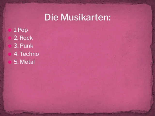 1.Pop 2. Rock 3. Punk 4. Techno 5. Metal Die Musikarten: