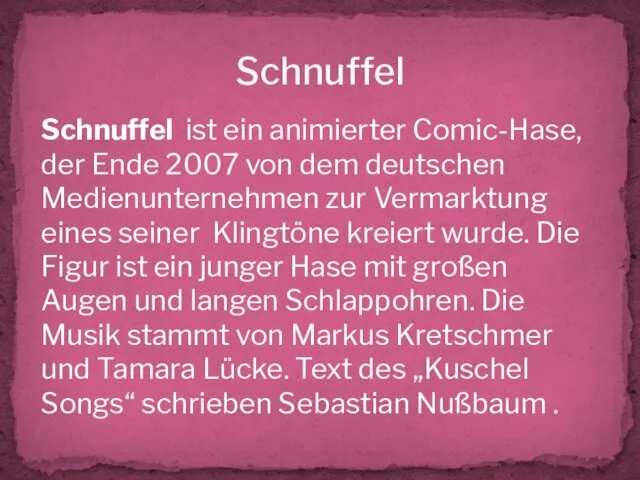 Schnuffel Schnuffel ist ein animierter Comic-Hase, der Ende 2007 von dem deutschen Medienunternehmen