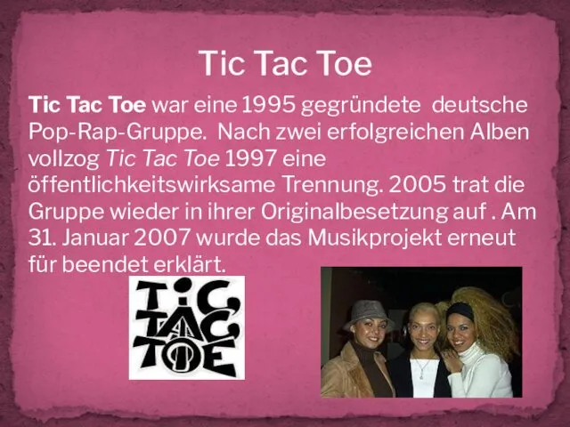 Tic Tac Toe Tic Tac Toe war eine 1995 gegründete deutsche Pop-Rap-Gruppe. Nach